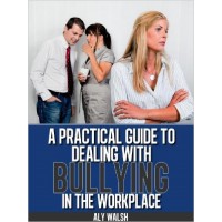 A Practical Guide to Dealing with Bullying in the Workplace